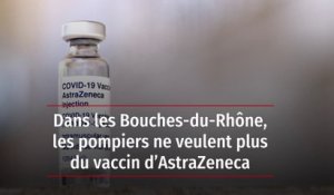 Dans les Bouches-du-Rhône, les pompiers ne veulent plus du vaccin d’AstraZeneca