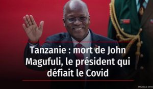 Tanzanie : mort de John Magufuli, le président qui défiait le Covid