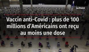 Vaccin anti-Covid : plus de 100 millions d’Américains ont reçu au moins une dose