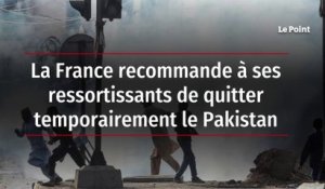 La France recommande à ses ressortissants de quitter temporairement le Pakistan