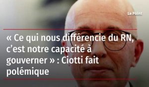 « Ce qui nous différencie du RN, c’est notre capacité à gouverner » : Ciotti fait polémique