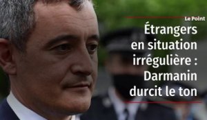 Étrangers en situation irrégulière - Darmanin durcit le ton