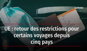 UE : retour des restrictions pour certains voyages depuis cinq pays