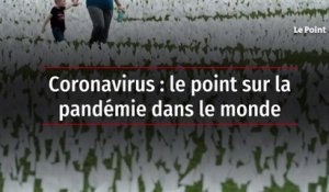 Coronavirus : le point sur la pandémie dans le monde