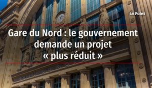 Gare du Nord : le gouvernement demande un projet « plus réduit »