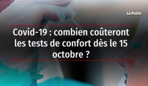 Covid-19 : combien coûteront les tests de confort dès le 15 octobre ?