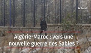 Algérie-Maroc : vers une nouvelle guerre des Sables ?