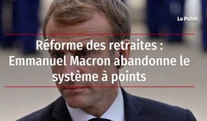 Réforme des retraites : Emmanuel Macron abandonne le système à points
