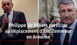 Philippe de Villiers participe au déplacement d’Éric Zemmour en Arménie