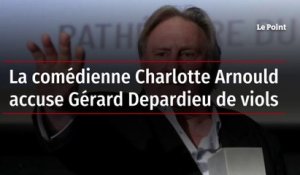 La comédienne Charlotte Arnould accuse Gérard Depardieu de viols