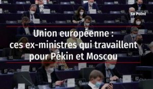 Union européenne : ces ex-ministres qui travaillent pour Pékin et Moscou