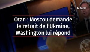 Otan : Moscou demande le retrait de l’Ukraine, Washington lui répond