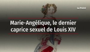 Marie-Angélique, le dernier caprice sexuel de Louis XIV