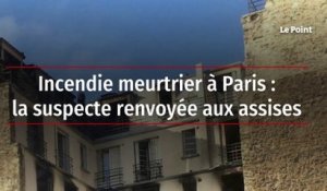 Incendie meurtrier à Paris : la suspecte renvoyée aux assises