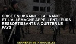 Crise ukrainienne : la France et l'Allemagne appellent leurs ressortissants à quitter le pays