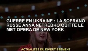 Guerre d'Ukraine : la soprano russe Anna Netrebko quitte le Metropolitan Opera