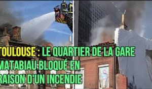 Toulouse : le quartier de la gare Matabiau bloqué en raison d'un incendie