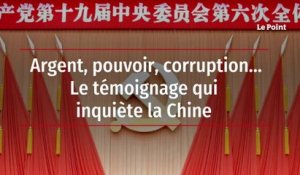Argent, pouvoir, corruption... Le témoignage qui inquiète la Chine