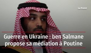 Guerre en Ukraine : ben Salmane propose sa médiation à Poutine
