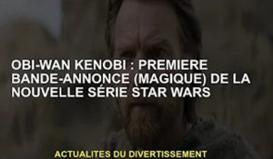 Obi-Wan Kenobi : la première (fantastique) bande-annonce de la nouvelle série Star Wars