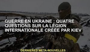 La guerre d'Ukraine : quatre questions sur le Corps international créé à Kiev