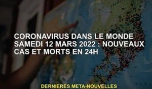 Coronavirus dans le monde samedi 12 mars 2022 : Nouveaux cas et décès en 24h