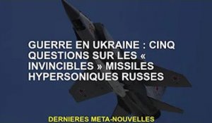 Guerre d'Ukraine : cinq questions sur le missile hypersonique russe "invincible"