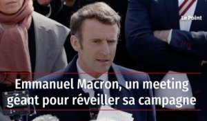 Emmanuel Macron, un meeting géant pour réveiller sa campagne