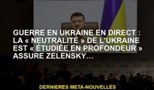 Guerre d'Ukraine en direct : la "neutralité" de l'Ukraine est "profondément étudiée", assure Zelensk