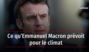 Ce qu’Emmanuel Macron prévoit pour le climat