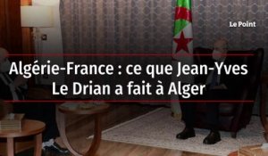 Algérie-France : ce que Jean-Yves Le Drian a fait à Alger