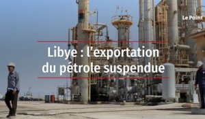 Libye : l'exportation du pétrole suspendue