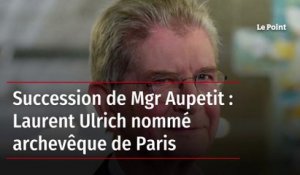 Succession de Mgr Aupetit : Laurent Ulrich nommé archevêque de Paris