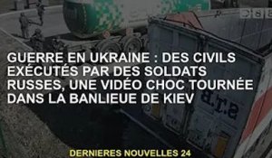 Guerre d'Ukraine : des soldats russes exécutent des civils, vidéo choquante tournée dans la banlieue