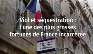 Viol et séquestration : l’une des plus grosses fortunes de France incarcérée