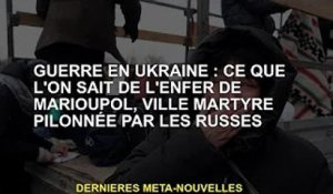 Guerre en Ukraine : ce que l'on sait de l'Enfer de Marioupol, ville martyre battue par les Russes