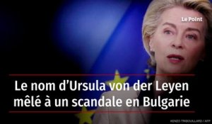 Le nom d’Ursula von der Leyen mêlé à un scandale en Bulgarie
