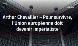 Arthur Chevallier – Pour survivre, l’Union européenne doit devenir impérialiste