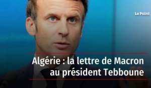 Algérie : la lettre de Macron au président Tebboune