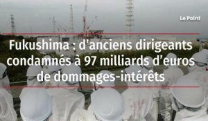 Fukushima : d’anciens dirigeants condamnés à 97 milliards d’euros de dommages-intérêts