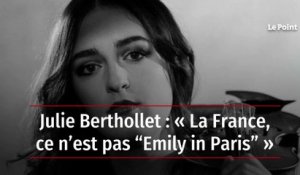 Julie Berthollet : « La France, ce n’est pas “Emily in Paris” »