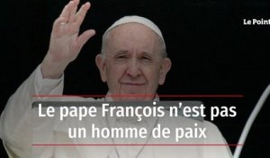 Le pape François n’est pas un homme de paix