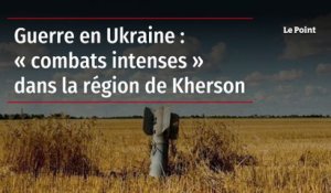 Guerre en Ukraine : « combats intenses » dans la région de Kherson