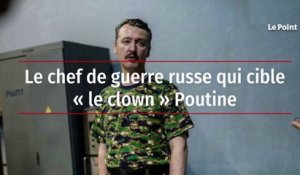 Le chef de guerre russe qui cible « le clown » Poutine