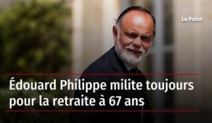 Édouard Philippe milite toujours pour la retraite à 67 ans