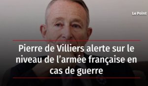 Pierre de Villiers alerte sur le niveau de l’armée française en cas de guerre