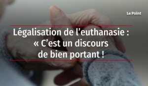 Légalisation de l’euthanasie : « C’est un discours de bien portant ! »