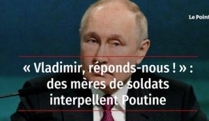« Vladimir, réponds-nous ! » : des mères de soldats interpellent Poutine