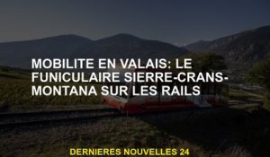 Mobilité dans le Valais: le Sierre-Cratan-Montana Funicular sur les rails