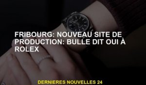 Friborg: Nouveau site de production: Bulle dit oui à Rolex